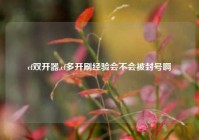 cf双开器,cf多开刷经验会不会被封号啊