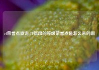 cf荣誉点查询,CF新出的等级荣誉点是怎么来的啊