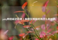 pubg网络延迟检测（帧数在刚枪时有什么影响吗）