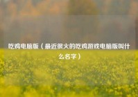 吃鸡电脑版（最近很火的吃鸡游戏电脑版叫什么名字）