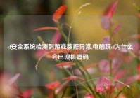 cf安全系统检测到游戏数据异常,电脑玩cf为什么会出现机器码