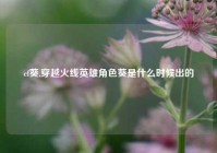 cf葵,穿越火线英雄角色葵是什么时候出的