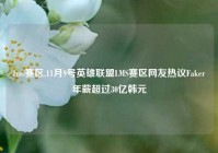 lms赛区,11月9号英雄联盟LMS赛区网友热议Faker年薪超过30亿韩元