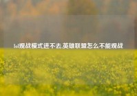 lol观战模式进不去,英雄联盟怎么不能观战