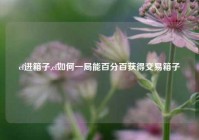 cf进箱子,cf如何一局能百分百获得交易箱子