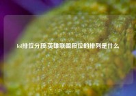 lol排位分段,英雄联盟段位的排列是什么