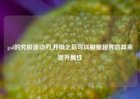 gsd的究极波动刃,升级之后可以根据超界防具来提升属性