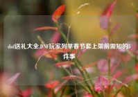 dnf送礼大全,DNF玩家列举春节套上架前需知的5件事