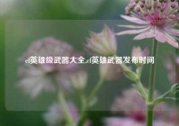 cf英雄级武器大全,cf英雄武器发布时间