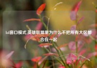 lol窗口模式,英雄联盟里为什么不把所有大区都合在一起