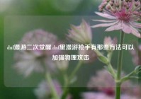 dnf漫游二次觉醒,dnf里漫游枪手有那些方法可以加强物理攻击