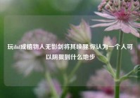 玩dnf成植物人无影剑将其唤醒,你认为一个人可以阴狠到什么地步