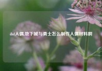 dnf人偶,地下城与勇士怎么制作人偶材料啊