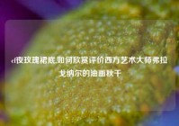 cf夜玫瑰裙底,如何欣赏评价西方艺术大师弗拉戈纳尔的油画秋千