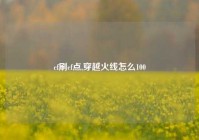 cf刷cf点,穿越火线怎么100