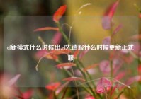 cf新模式什么时候出,cf先遣服什么时候更新正式服