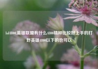 lol4800,英雄联盟有什么4800精粹比较好上手的打野英雄4800以下的也可以