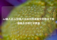 dnf输入法,dnf在输入法没切换成英文的情况下按键盘会出现打字界面