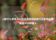 ol是什么游戏,MMO游戏到底指的是什么意思别用度娘的百科蒙人