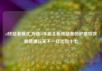 cf终结者模式,为啥cf手游主板终结者的护盾特效跟普通玩家不一样比如十七