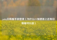 pubg日韩服手游登录（为什么UU加速器上还有日韩服可以选）