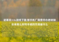 诺基亚3110c游戏下载,那手机厂商费尽心思研制出来那么好的手感的作用是什么