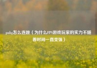 pubg怎么连跳（为什么FPS游戏玩家的实力不随着时间一直变强）