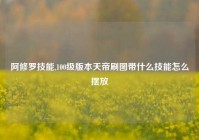 阿修罗技能,100级版本天帝刷图带什么技能怎么摆放