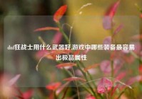 dnf狂战士用什么武器好,游戏中哪些装备最容易出极品属性