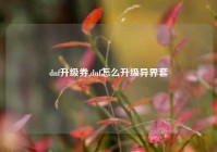 dnf升级券,dnf怎么升级异界套