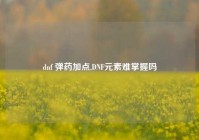 dnf 弹药加点,DNF元素难掌握吗