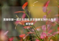 英雄联盟一直正在登陆,北京健康宝为什么每次都登录