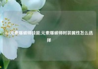 dnf元素爆破师技能,元素爆破师时装属性怎么选择