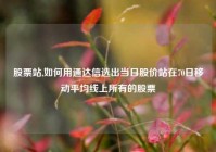 股票站,如何用通达信选出当日股价站在70日移动平均线上所有的股票