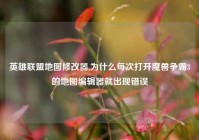 英雄联盟地图修改器,为什么每次打开魔兽争霸3的地图编辑器就出现错误