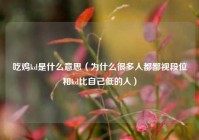 吃鸡kd是什么意思（为什么很多人都鄙视段位和kd比自己低的人）