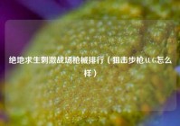 绝地求生刺激战场枪械排行（狙击步枪AUG怎么样）