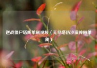 逆战僵尸塔防单刷视频（无尽塔防沙漠神殿单刷）