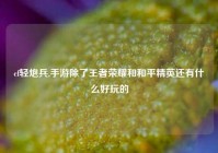 cf轻炮兵,手游除了王者荣耀和和平精英还有什么好玩的