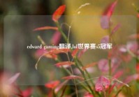 edward gaming翻译,lol世界赛s5冠军