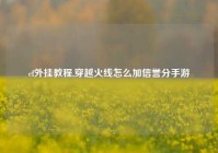 cf外挂教程,穿越火线怎么加信誉分手游