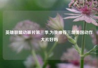 英雄联盟动画片第三季,为我推荐三部美国动作大片好吗