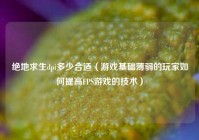 绝地求生dpi多少合适（游戏基础薄弱的玩家如何提高FPS游戏的技术）