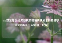 dnf双龙魔影剑,无数玩家砸锅卖铁追求的四把毕业武器你们还记得哪一把呢