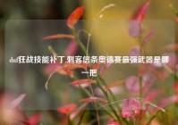 dnf狂战技能补丁,刺客信条奥德赛最强武器是哪一把