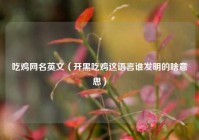 吃鸡网名英文（开黑吃鸡这语言谁发明的啥意思）