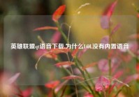 英雄联盟qt语音下载,为什么LOL没有内置语音