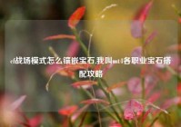 cf战场模式怎么镶嵌宝石,我叫mt4各职业宝石搭配攻略