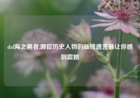 dnf海之勇者,哪位历史人物的临终遗言最让你感到震撼