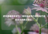 虎牙直播绝地求生（哪些游戏发行后会取代绝地求生的榜主地位）